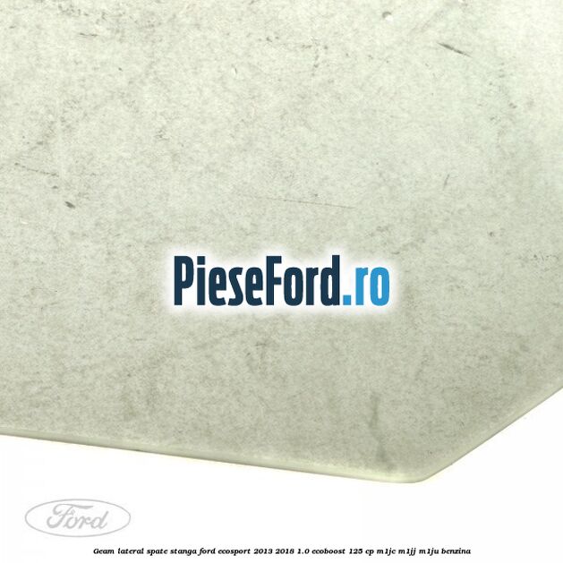 Geam lateral spate stanga Ford EcoSport 2013-2018 1.0 EcoBoost 125 cp M1JC, M1JJ, M1JU benzina