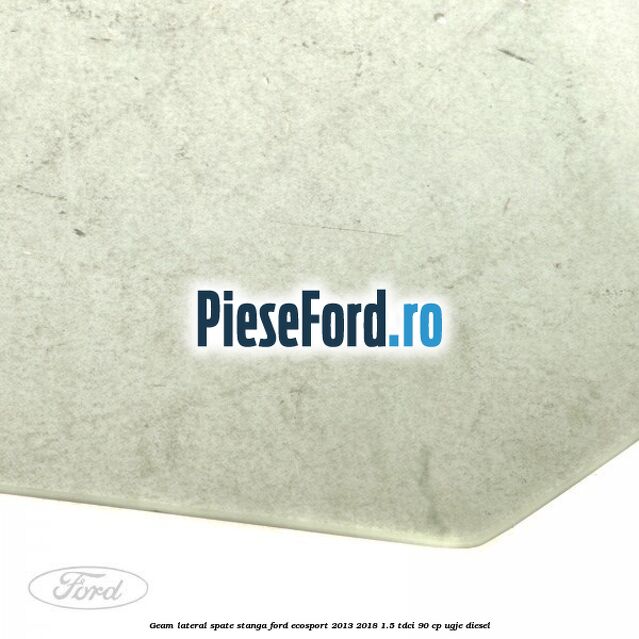 Geam lateral spate stanga Ford EcoSport 2013-2018 1.5 TDCi 90 cp UGJE diesel