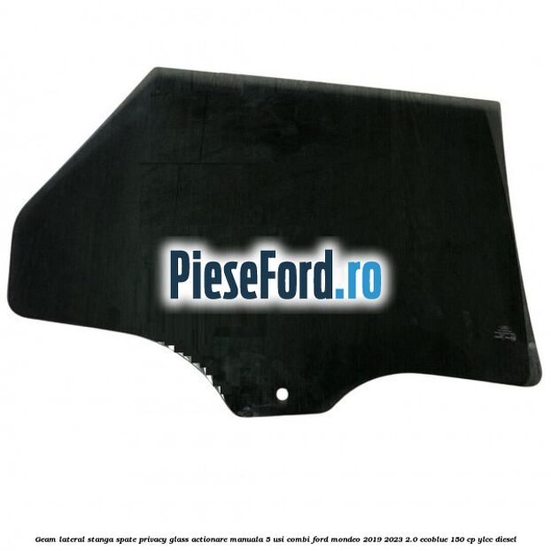 Geam lateral stanga spate, privacy glass, actionare manuala 5 usi combi Ford Mondeo 2019-2023 2.0 EcoBlue 150 cp YLCC diesel