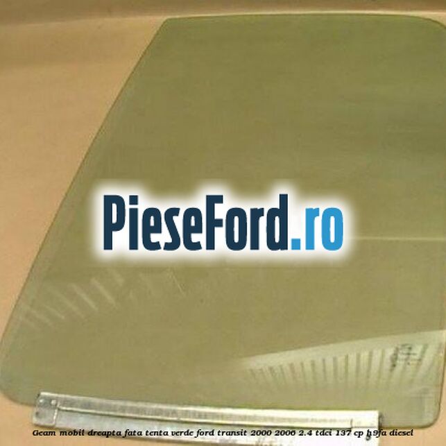 Geam mobil dreapta fata, tenta verde Ford Transit 2000-2006 2.4 TDCi 137 cp H9FA diesel