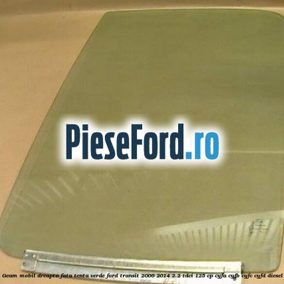 Geam mobil dreapta fata, tenta verde Ford Transit 2006-2014 2.2 TDCi 125 cp CYFA, CYFB, CYFC, CYFD diesel