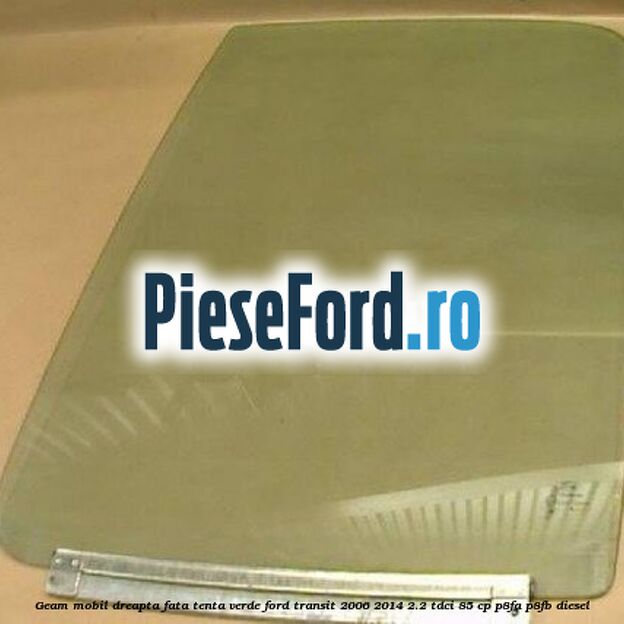 Geam mobil dreapta fata, tenta verde Ford Transit 2006-2014 2.2 TDCi 85 cp P8FA, P8FB diesel