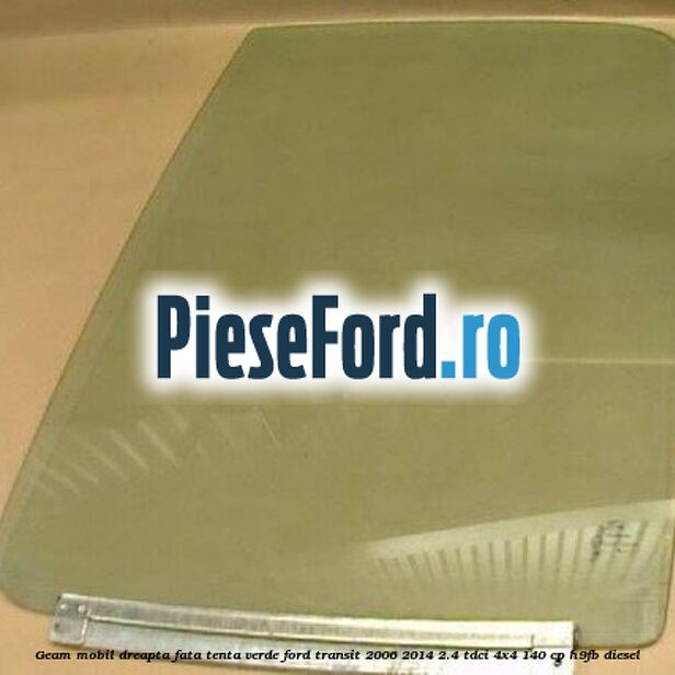 Geam mobil dreapta fata, tenta verde Ford Transit 2006-2014 2.4 TDCi 4x4 140 cp H9FB diesel