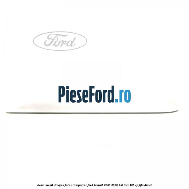 Geam mobil dreapta fata, transparent Ford Transit 2000-2006 2.0 TDCi 125 cp FIFA diesel