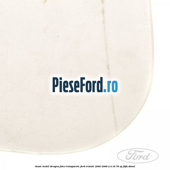 Geam mobil dreapta fata, transparent Ford Transit 2000-2006 2.4 TD 75 cp F4FA diesel