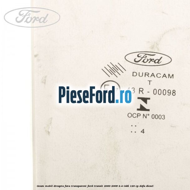 Geam mobil dreapta fata, transparent Ford Transit 2000-2006 2.4 TDdi 120 cp D4FA diesel