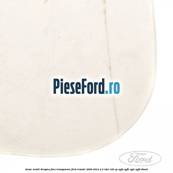 Geam mobil dreapta fata, transparent Ford Transit 2006-2014 2.2 TDCi 125 cp CYFA, CYFB, CYFC, CYFD diesel