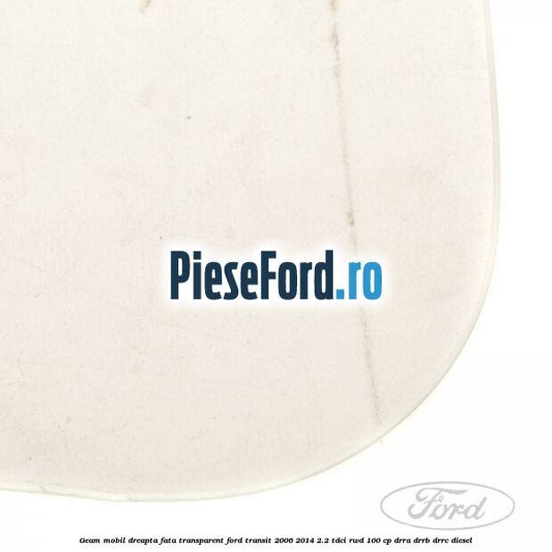 Geam mobil dreapta fata, transparent Ford Transit 2006-2014 2.2 TDCi RWD 100 cp DRRA, DRRB, DRRC diesel