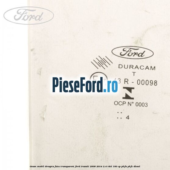 Geam mobil dreapta fata, transparent Ford Transit 2006-2014 2.4 TDCi 100 cp PHFA, PHFC diesel