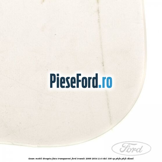 Geam mobil dreapta fata, transparent Ford Transit 2006-2014 2.4 TDCi 100 cp PHFA, PHFC diesel