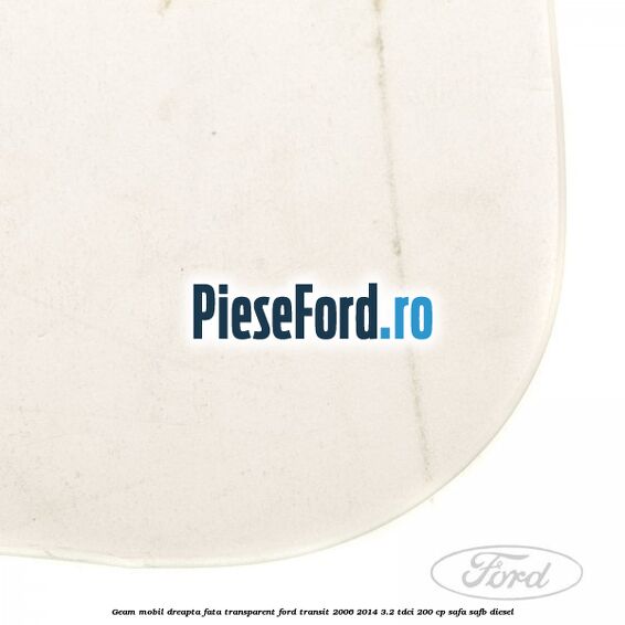 Geam mobil dreapta fata, transparent Ford Transit 2006-2014 3.2 TDCi 200 cp SAFA, SAFB diesel