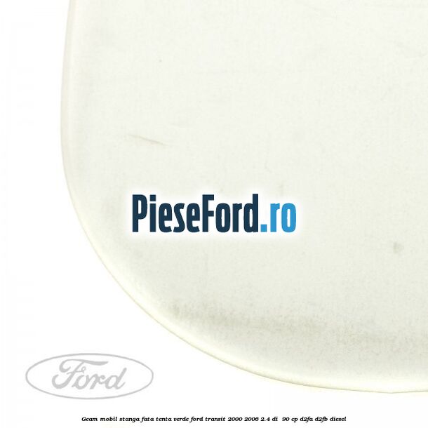Geam mobil stanga fata, tenta verde Ford Transit 2000-2006 2.4 DI  90 cp D2FA, D2FB diesel
