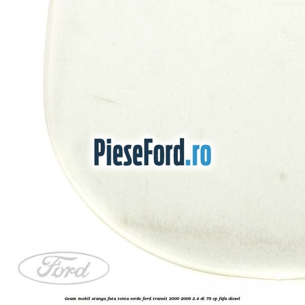 Geam mobil stanga fata, tenta verde Ford Transit 2000-2006 2.4 DI 75 cp F4FA diesel