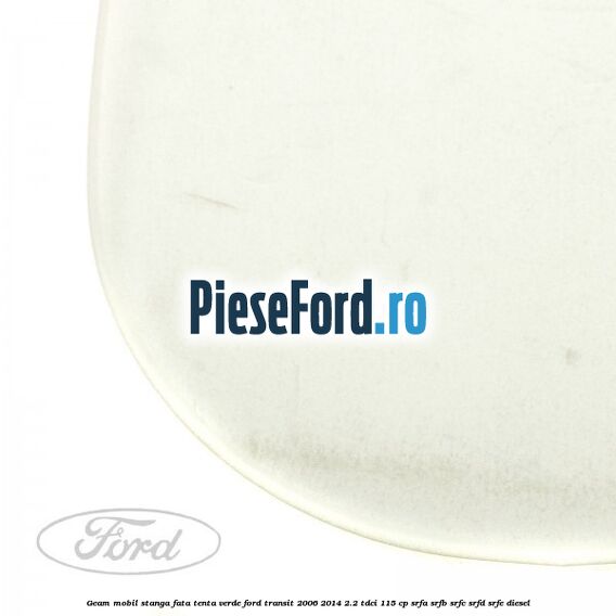 Geam mobil stanga fata, tenta verde Ford Transit 2006-2014 2.2 TDCi 115 cp SRFA, SRFB, SRFC, SRFD, SRFE diesel