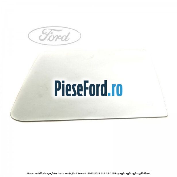 Geam mobil stanga fata, tenta verde Ford Transit 2006-2014 2.2 TDCi 125 cp CYFA, CYFB, CYFC, CYFD diesel