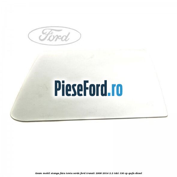Geam mobil stanga fata, tenta verde Ford Transit 2006-2014 2.2 TDCi 130 cp QWFA diesel