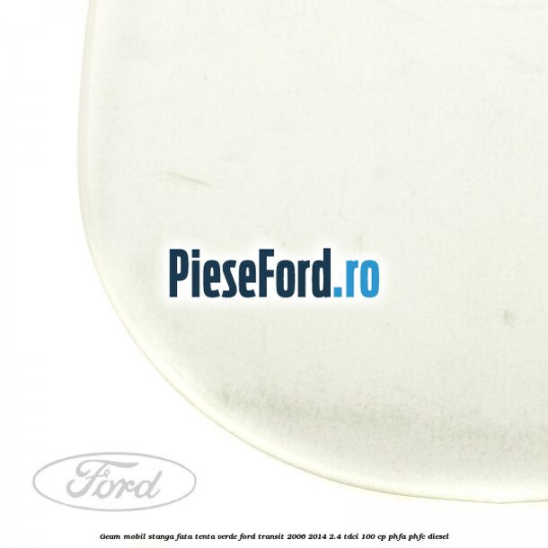 Geam mobil stanga fata, tenta verde Ford Transit 2006-2014 2.4 TDCi 100 cp PHFA, PHFC diesel