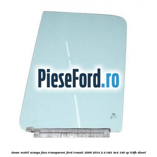 Geam mobil stanga fata, transparent Ford Transit 2006-2014 2.4 TDCi 4x4 140 cp H9FB diesel