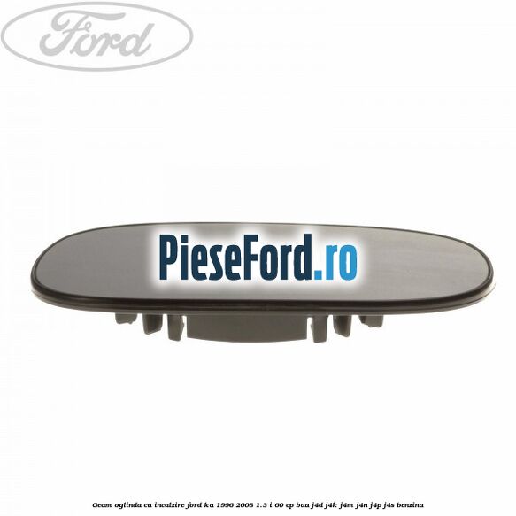 Geam oglinda cu incalzire Ford Ka 1996-2008 1.3 i 60 cp Geam oglinda cu incalzire Ford Ka 1996-2008 1.3 i 60 cp BAA, J4D, J4K, J4M, J4N, J4P, J4S benzina