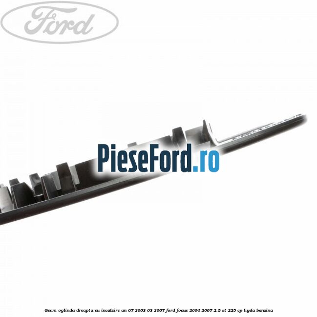 Geam oglinda dreapta cu incalzire an 07/2003-03/2007 Ford Focus 2004-2007 2.5 ST 225 cp Geam oglinda dreapta cu incalzire an 07/2003-03/2007 Ford Focus 2004-2007 2.5 ST 225 cp HYDA benzina