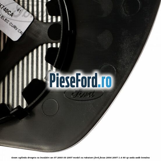 Geam oglinda dreapta cu incalzire an 07/2003-03/2007 model cu rabatare Ford Focus 2004-2007 1.4 80 cp ASDA, ASDB benzina