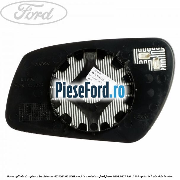 Geam oglinda dreapta cu incalzire an 07/2003-03/2007 model cu rabatare Ford Focus 2004-2007 1.6 Ti 115 cp HXDA, HXDB, SIDA benzina