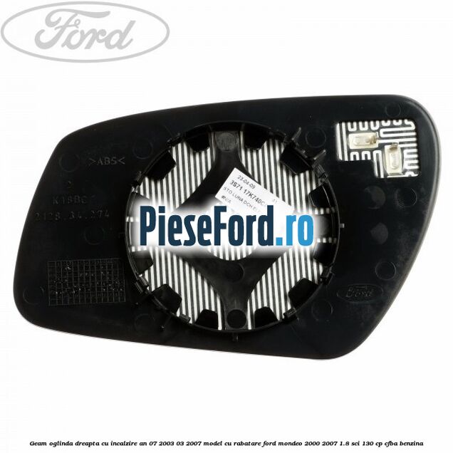 Geam oglinda dreapta cu incalzire an 07/2003-03/2007 model cu rabatare Ford Mondeo 2000-2007 1.8 SCi 130 cp CFBA benzina