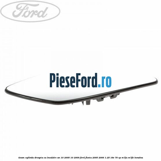 Geam oglinda dreapta cu incalzire an 10/2005-10/2009 Ford Fiesta 2005-2008 1.25 16V 70 cp Geam oglinda dreapta cu incalzire an 10/2005-10/2009 Ford Fiesta 2005-2008 1.25 16V 70 cp M7JA, M7JB benzina