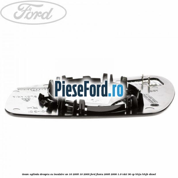 Geam oglinda dreapta cu incalzire an 10/2005-10/2009 Ford Fiesta 2005-2008 1.6 TDCi 90 cp HHJA, HHJB diesel