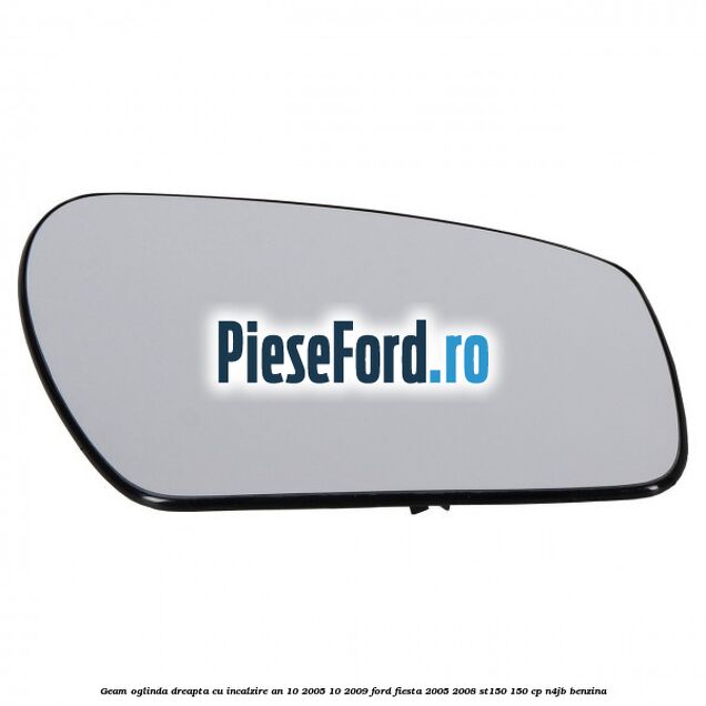 Geam oglinda dreapta cu incalzire an 10/2005-10/2009 Ford Fiesta 2005-2008 ST150 150 cp N4JB benzina