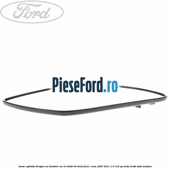 Geam oglinda dreapta cu incalzire an 10/2009-06/2012 Ford C-Max 2007-2011 1.6 116 cp HXDA, HXDB, SIDA benzina
