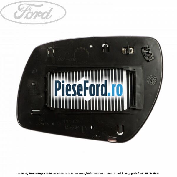 Geam oglinda dreapta cu incalzire an 10/2009-06/2012 Ford C-Max 2007-2011 1.6 TDCi 90 cp GPDA, HHDA, HHDB diesel