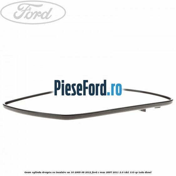 Geam oglinda dreapta cu incalzire an 10/2009-06/2012 Ford C-Max 2007-2011 2.0 TDCi 110 cp Geam oglinda dreapta cu incalzire an 10/2009-06/2012 Ford C-Max 2007-2011 2.0 TDCi 110 cp IXDA diesel