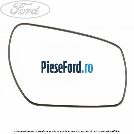 Geam oglinda dreapta cu incalzire an 10/2009-06/2012 Ford C-Max 2007-2011 2.0 TDCi 133 cp G6DC, G6DE, G6DF diesel