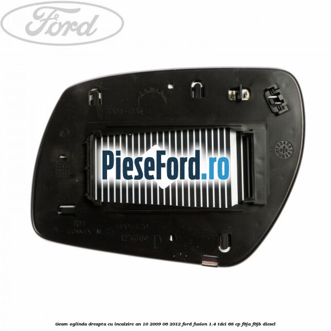 Geam oglinda dreapta cu incalzire an 10/2009-06/2012 Ford Fusion 1.4 TDCi 68 cp F6JA, F6JB diesel