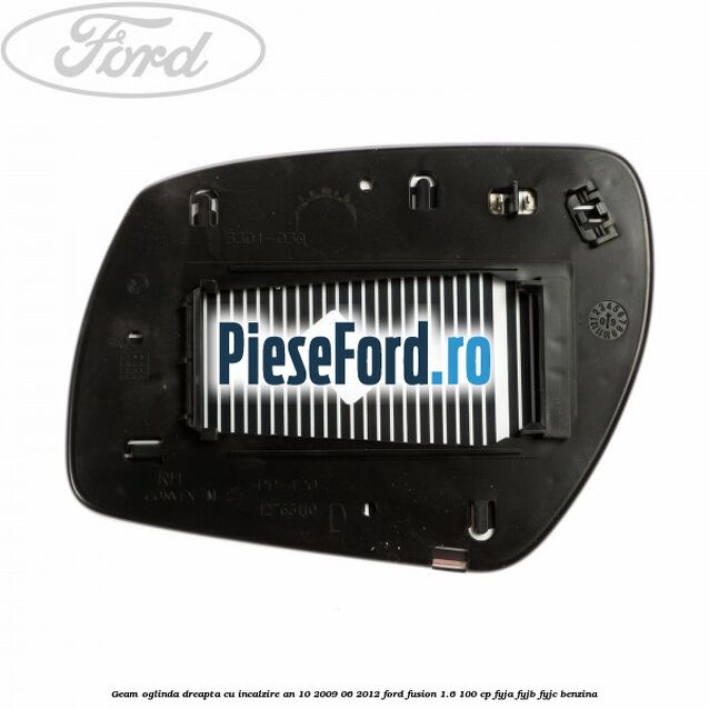 Geam oglinda dreapta cu incalzire an 10/2009-06/2012 Ford Fusion 1.6 100 cp FYJA, FYJB, FYJC benzina