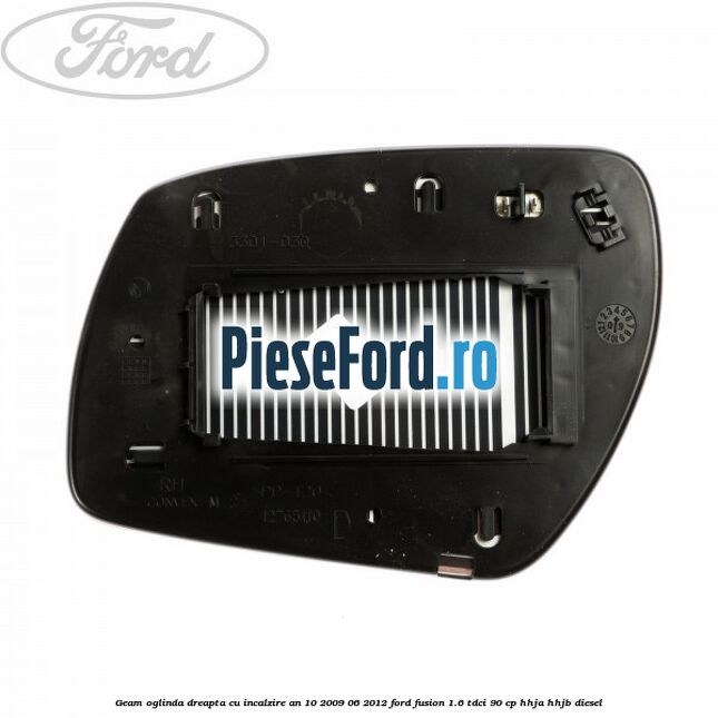 Geam oglinda dreapta cu incalzire an 10/2009-06/2012 Ford Fusion 1.6 TDCi 90 cp HHJA, HHJB diesel