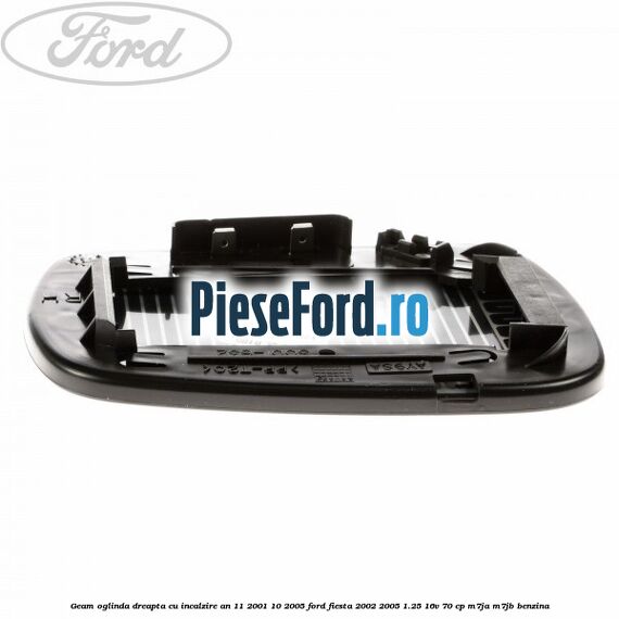 Geam oglinda dreapta cu incalzire an 11/2001-10/2005 Ford Fiesta 2002-2005 1.25 16V 70 cp M7JA, M7JB benzina