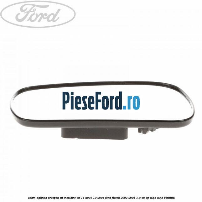 Geam oglinda dreapta cu incalzire an 11/2001-10/2005 Ford Fiesta 2002-2005 1.3 69 cp Geam oglinda dreapta cu incalzire an 11/2001-10/2005 Ford Fiesta 2002-2005 1.3 69 cp A9JA, A9JB benzina