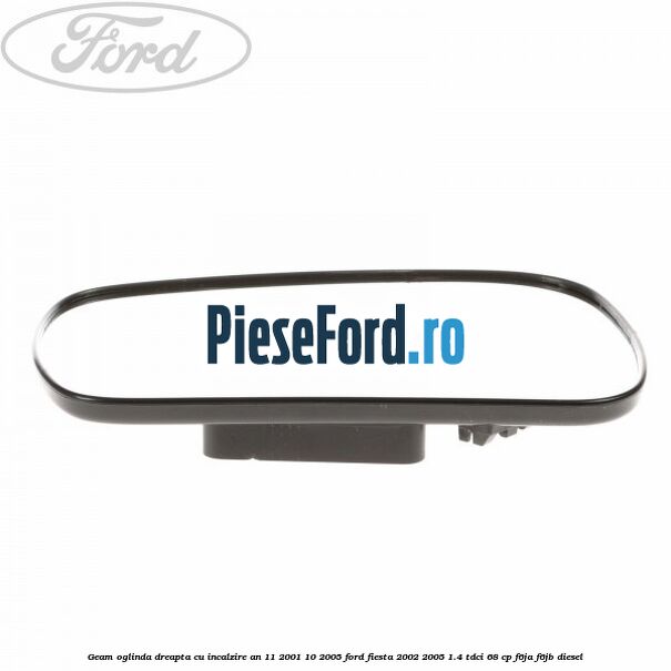 Geam oglinda dreapta cu incalzire an 11/2001-10/2005 Ford Fiesta 2002-2005 1.4 TDCi 68 cp F6JA, F6JB diesel
