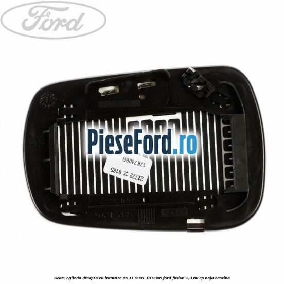 Geam oglinda dreapta cu incalzire an 11/2001-10/2005 Ford Fusion 1.3 60 cp Geam oglinda dreapta cu incalzire an 11/2001-10/2005 Ford Fusion 1.3 60 cp BAJA benzina