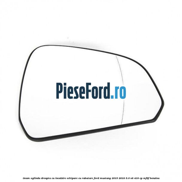 Geam oglinda dreapta cu incalzire echipare cu rabatare Ford Mustang 2015-2018 5.0 V8 418 cp MF8F benzina