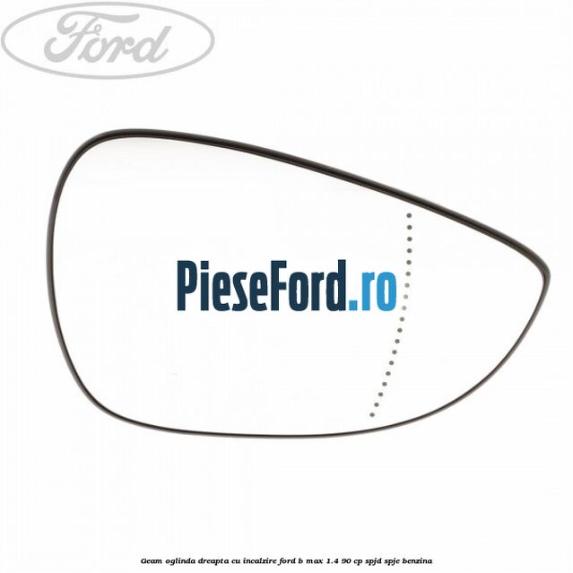 Geam oglinda dreapta cu incalzire Ford B-Max 1.4 90 cp SPJD, SPJE benzina