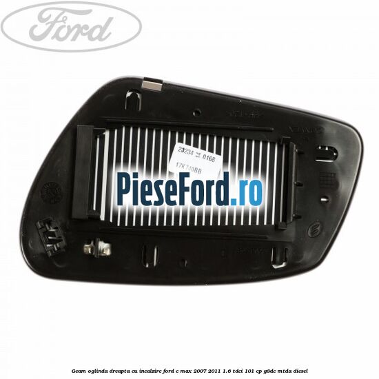 Geam oglinda dreapta cu incalzire Ford C-Max 2007-2011 1.6 TDCi 101 cp Geam oglinda dreapta cu incalzire Ford C-Max 2007-2011 1.6 TDCi 101 cp G8DC, MTDA diesel