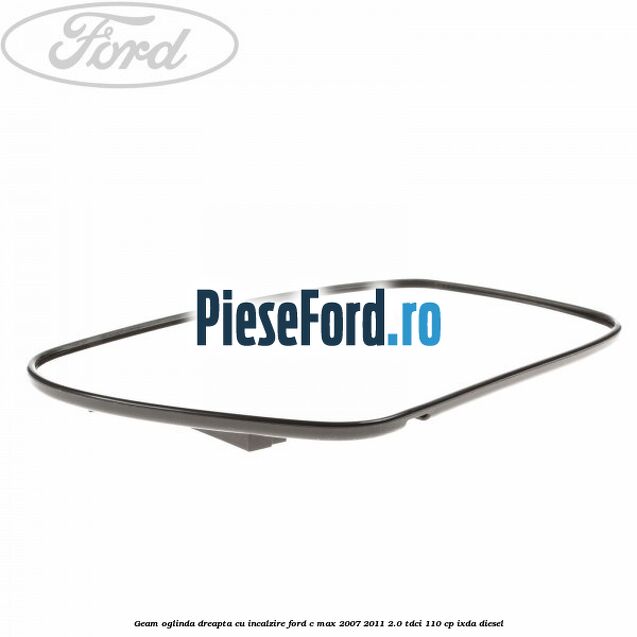 Geam oglinda dreapta cu incalzire Ford C-Max 2007-2011 2.0 TDCi 110 cp IXDA diesel
