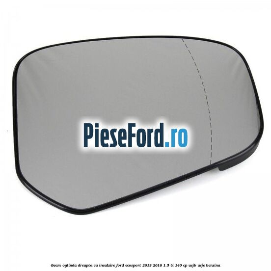Geam oglinda dreapta cu incalzire Ford EcoSport 2013-2018 1.5 Ti 140 cp UEJB, UEJE benzina