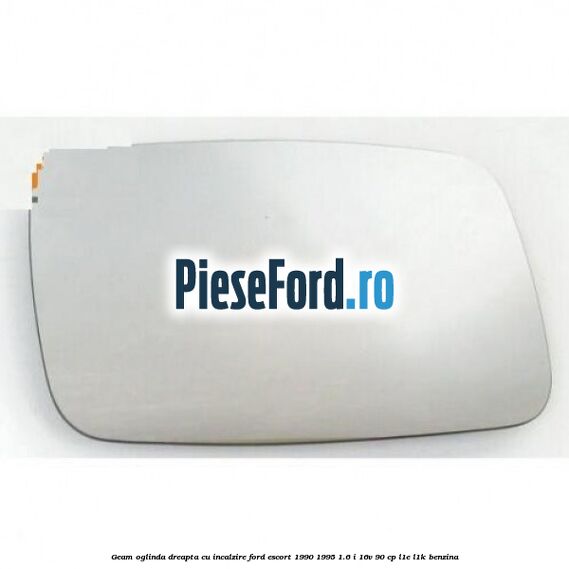 Geam oglinda dreapta cu incalzire Ford Escort 1990-1995 1.6 i 16V 90 cp L1E, L1K benzina
