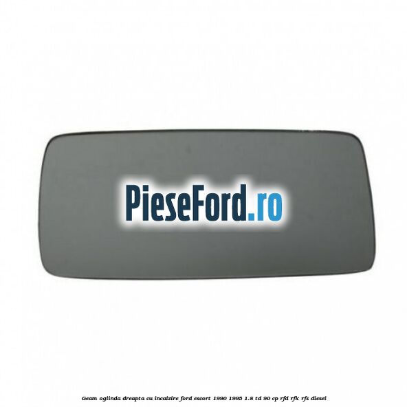 Geam oglinda dreapta cu incalzire Ford Escort 1990-1995 1.8 TD 90 cp RFD, RFK, RFS diesel