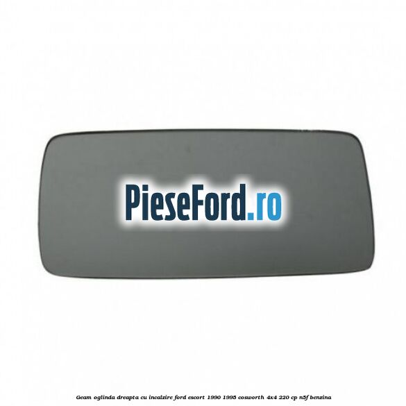 Geam oglinda dreapta cu incalzire Ford Escort 1990-1995 Cosworth 4x4 220 cp N5F benzina