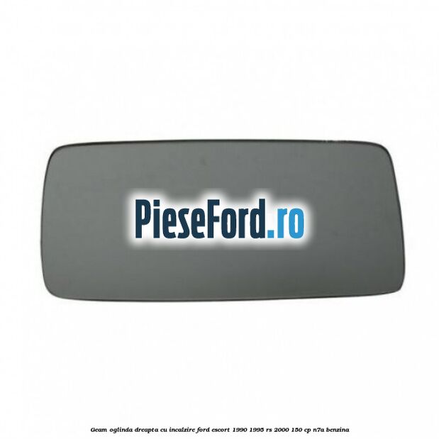 Geam oglinda dreapta cu incalzire Ford Escort 1990-1995 RS 2000 150 cp N7A benzina